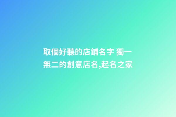 取個好聽的店鋪名字 獨一無二的創意店名,起名之家